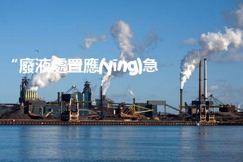 “廢液處置應(yīng)急預(yù)案，綠色守護，安全無憂新篇章”